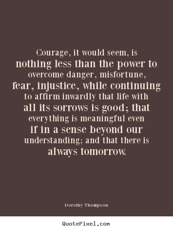 Quotes about life - Courage, it would seem, is nothing less than the..