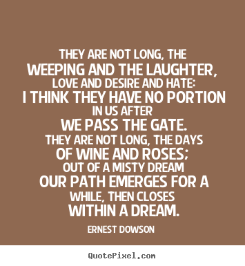 They are not long, the weeping and the laughter, love.. Ernest Dowson top life quotes
