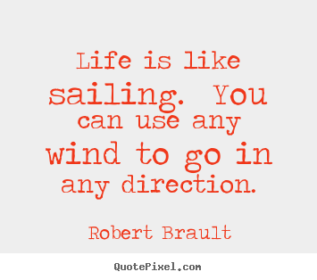 Life is like sailing.  you can use any wind to go in any direction. Robert Brault top life sayings