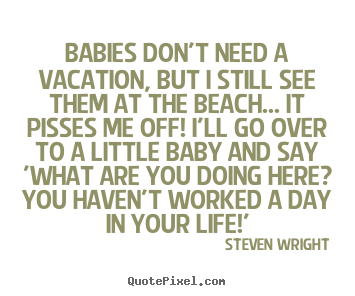 Steven Wright picture quotes - Babies don't need a vacation, but i still see them at.. - Life quote