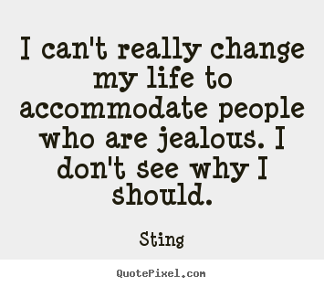 Quote about life - I can't really change my life to accommodate people who are jealous...
