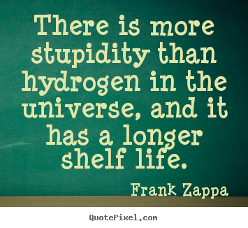 Quotes about life - There is more stupidity than hydrogen in the universe, and..