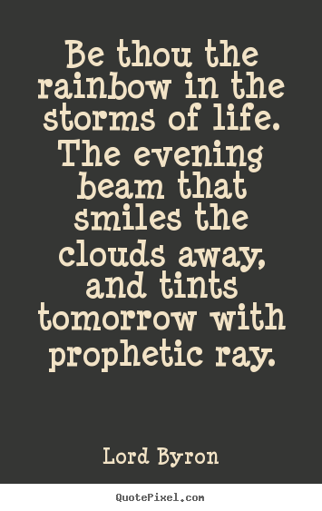 Be thou the rainbow in the storms of life. the evening.. Lord Byron greatest life quotes