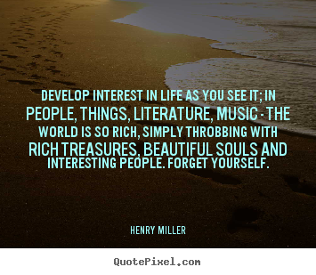 Life quote - Develop interest in life as you see it; in people, things,..