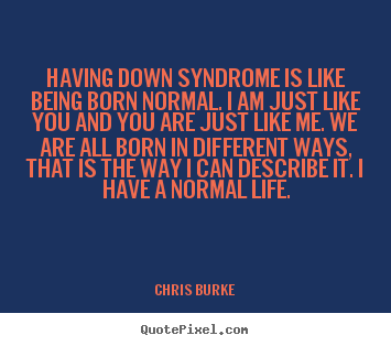 Chris Burke picture quote - Having down syndrome is like being born normal. i am just like.. - Life quotes