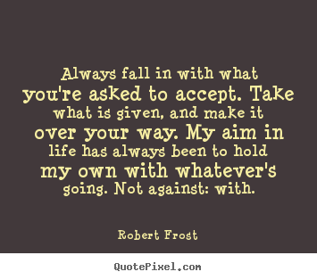 Robert Frost picture quotes - Always fall in with what you're asked to accept... - Life quotes