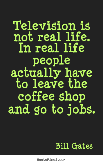 Quotes about life - Television is not real life. in real life people actually have..