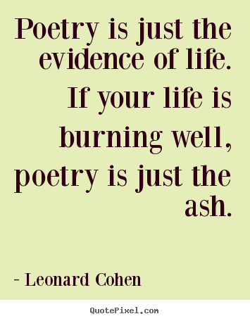 Leonard Cohen picture quotes - Poetry is just the evidence of life. if your life is burning well, poetry.. - Life sayings