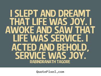 Rabindranath Tagore photo quote - I slept and dreamt that life was joy. i awoke and saw.. - Life quote