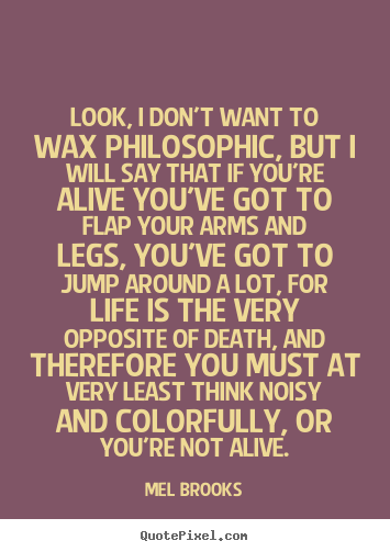 Quotes about life - Look, i don't want to wax philosophic, but i will..