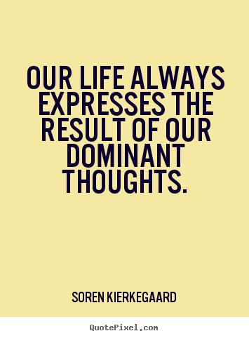 Soren Kierkegaard picture quotes - Our life always expresses the result of our dominant thoughts. - Life quotes
