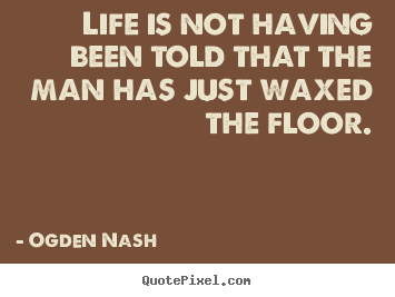 Quote about life - Life is not having been told that the man has..