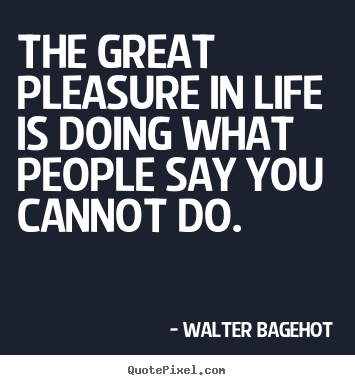 Walter Bagehot photo quotes - The great pleasure in life is doing what people.. - Life quotes