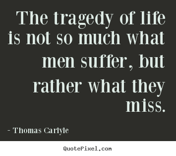 Life quote - The tragedy of life is not so much what men suffer,..