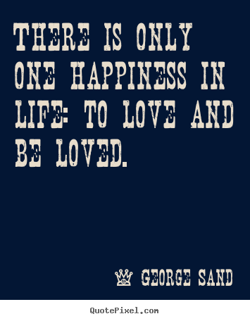 George Sand picture quotes - There is only one happiness in life: to love.. - Life quotes