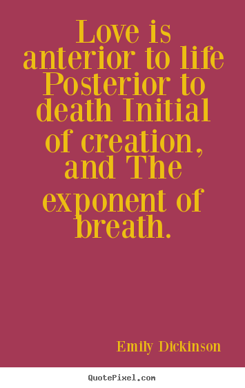 Love is anterior to life posterior to death initial of.. Emily Dickinson great life quote