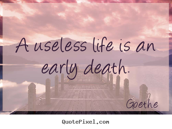 Life quotes - A useless life is an early death.