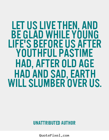 Create graphic poster quotes about life - Let us live then, and be glad while young life's..