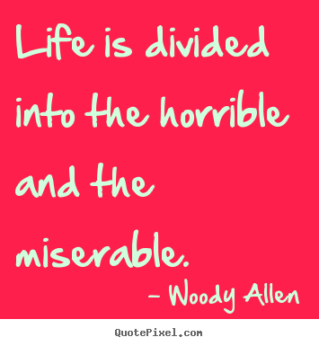 Quotes about life - Life is divided into the horrible and the miserable.
