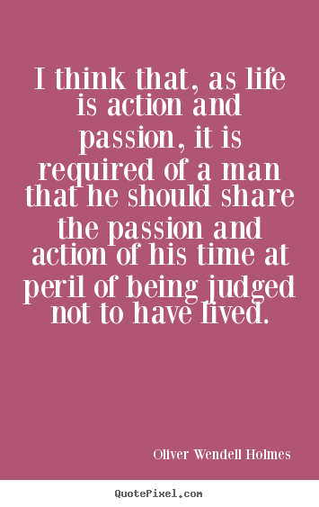 Oliver Wendell Holmes picture quote - I think that, as life is action and passion,.. - Life quote