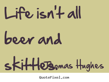 Design your own picture quotes about life - Life isn't all beer and skittles.