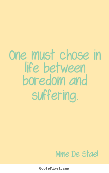 Quotes about life - One must chose in life between boredom and suffering.