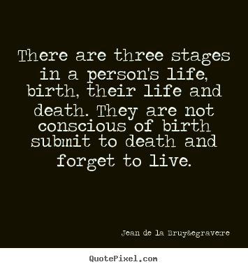 There are three stages in a person's life, birth,.. Jean De La Bruy&egrave;re top life quote