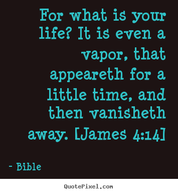 Life quotes - For what is your life? it is even a vapor, that appeareth..