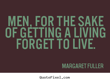 Life quote - Men, for the sake of getting a living forget to live.
