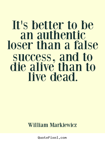 Create custom picture quotes about life - It's better to be an authentic loser than a false..