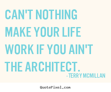 Diy picture quote about life - Can't nothing make your life work if you ain't the architect.