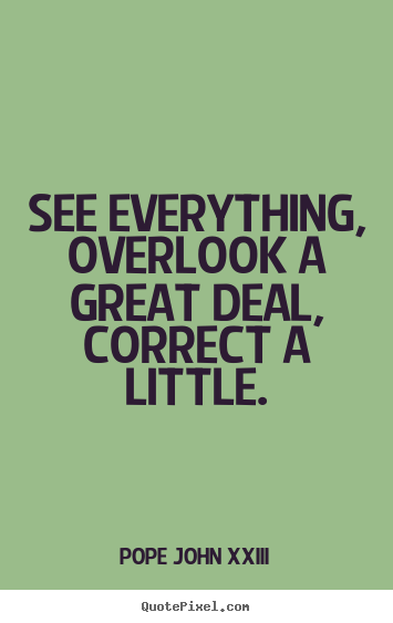 Design your own picture quotes about life - See everything, overlook a great deal, correct a little.