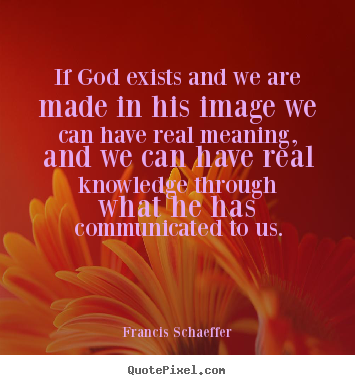 Quotes about life - If god exists and we are made in his image..