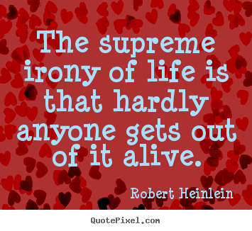 The supreme irony of life is that hardly anyone gets out of it.. Robert Heinlein top life quotes
