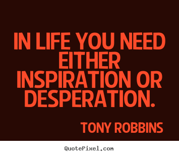 Quotes about life - In life you need either inspiration or desperation.