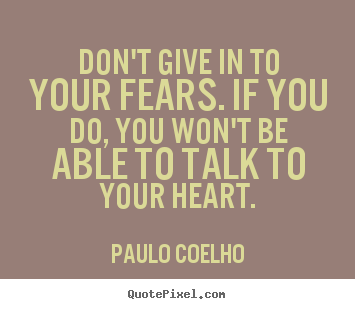 Paulo Coelho picture quotes - Don't give in to your fears. if you do, you.. - Life quotes