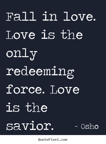 Osho picture quotes - Fall in love. love is the only redeeming force. love is the savior. - Life quotes