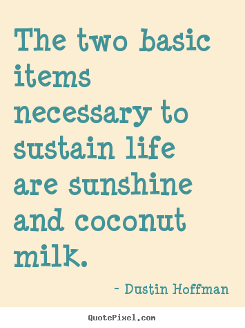 Quotes about life - The two basic items necessary to sustain life are sunshine and..