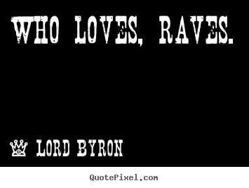 Lord Byron photo quotes - Who loves, raves. - Life sayings