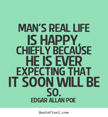 Quotes about life - Man's real life is happy, chiefly because he is ever expecting that..