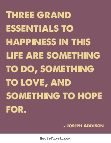 Quote about life - Three grand essentials to happiness in this life are something..