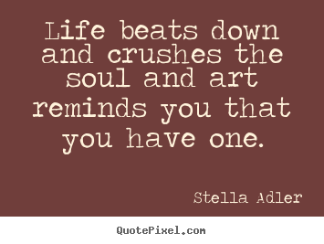 Quotes about life - Life beats down and crushes the soul and art reminds you that you have..
