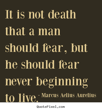 Quote about life - It is not death that a man should fear, but he..
