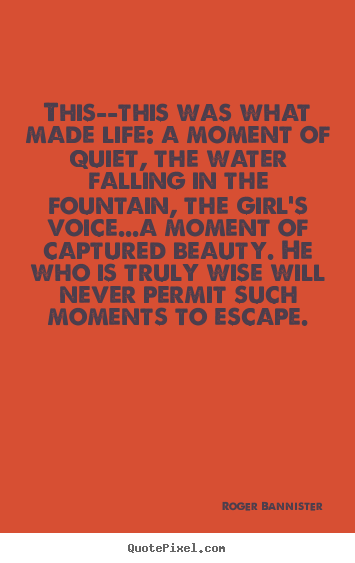 Quotes about life - This--this was what made life: a moment of quiet, the water..