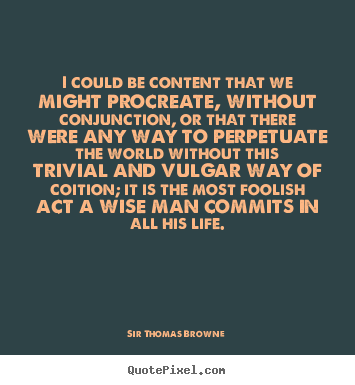 Quote about life - I could be content that we might procreate, without conjunction,..