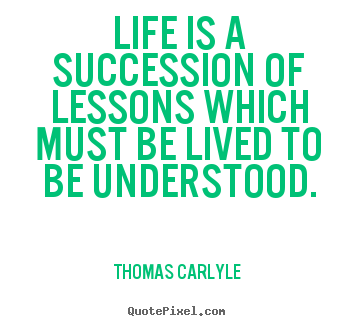 Life quotes - Life is a succession of lessons which must be lived to be understood.