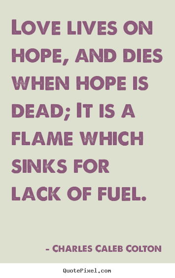 Love lives on hope, and dies when hope is.. Charles Caleb Colton best life quotes