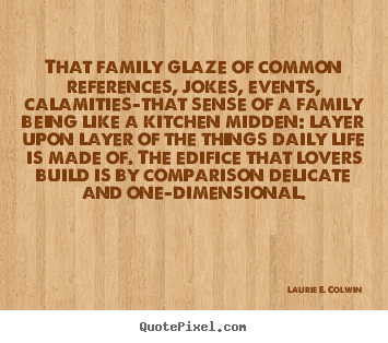 Design picture quotes about life - That family glaze of common references, jokes, events, calamities-that..