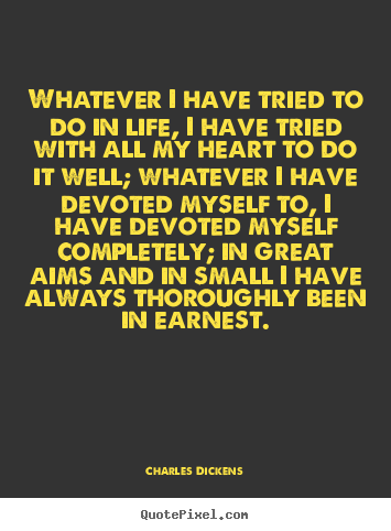 Charles Dickens picture quotes - Whatever i have tried to do in life, i have tried with all my.. - Life quotes