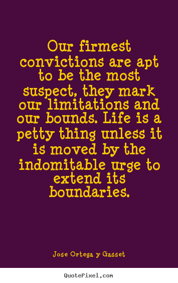 Our firmest convictions are apt to be the most suspect, they mark.. Jose Ortega Y Gasset best life quote